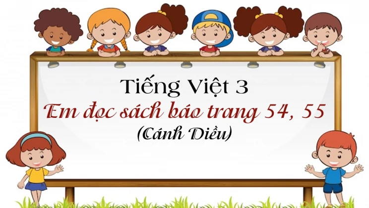 Em đọc sách báo trang 54, 55 SGK Tiếng Việt 3 tập 1 Cánh diều