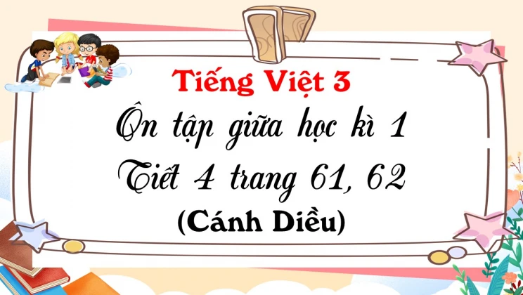 Ôn tập giữa học kì I - Tiết 4 trang 61, 62 SGK Tiếng Việt 3 tập 1 Cánh diều