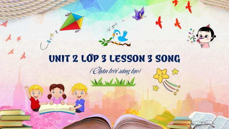 Unit 2 lớp 3 Chân trời sáng tạo - Lesson 3: Song