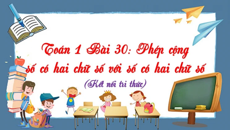 Giải Toán lớp 1 Bài 30: Phép cộng số có hai chữ số với số có hai chữ số SGK Kết nối tri thức tập 2