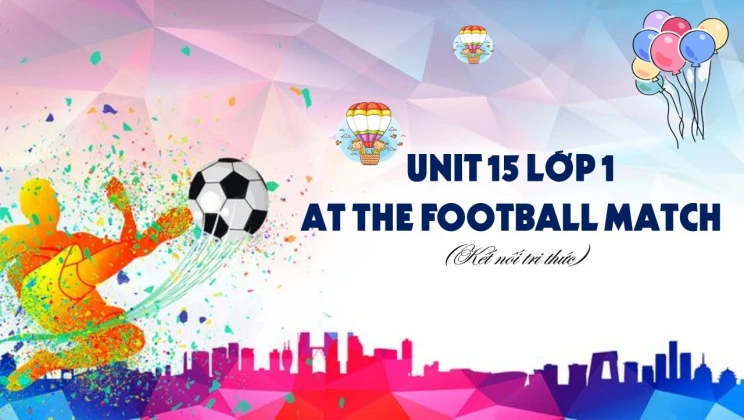 Unit 15 lớp 1 Kết nối tri thức - At the football match