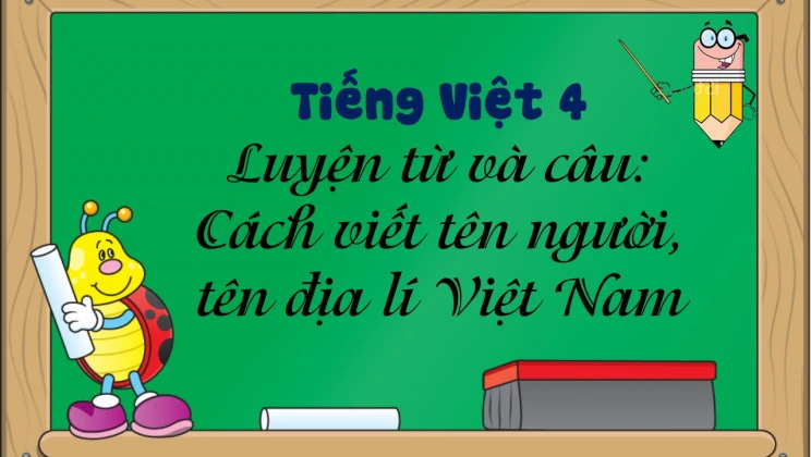 Luyện từ và câu: Cách viết tên người, tên địa lí Việt Nam Tiếng Việt 4 tập 1