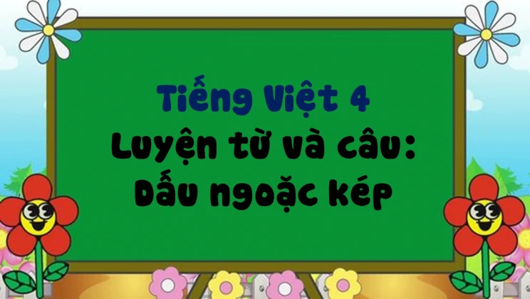 Luyện từ và câu: Dấu ngoặc kép Tiếng Việt 4 tập 1