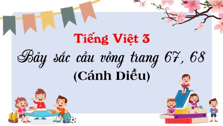 Bảy sắc cầu vồng trang 67, 68 SGK Tiếng Việt 3 tập 1 Cánh diều