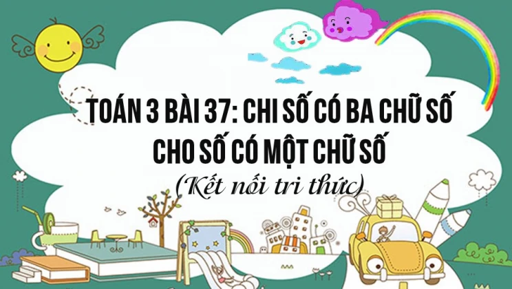 Giải Toán lớp 3 Bài 37: Chia số có ba chữ số cho số có một chữ số SGK Kết nối tri thức tập 1