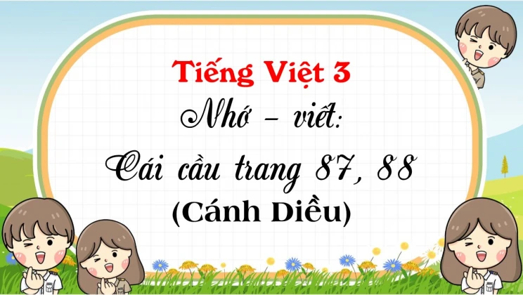 Nhớ - viết: Cái cầu trang 87, 88 SGK Tiếng Việt 3 tập 1 Cánh diều