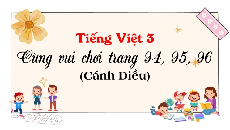 Cùng vui chơi trang 94, 95, 96 SGK Tiếng Việt 3 tập 1 Cánh diều