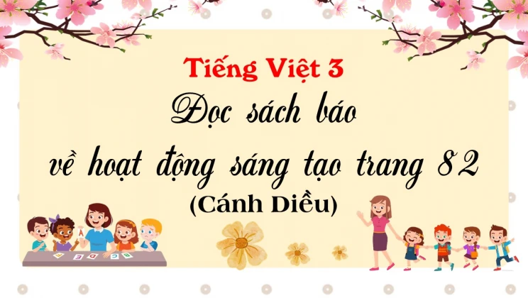 Đọc sách báo về hoạt động sáng tạo trang 82 SGK Tiếng Việt 3 tập 1 Cánh diều