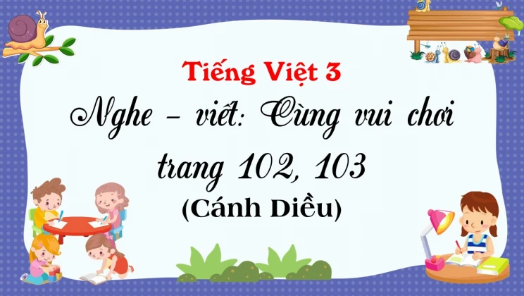 Nghe - viết: Cùng vui chơi trang 102, 103 SGK Tiếng Việt 3 tập 1 Cánh diều