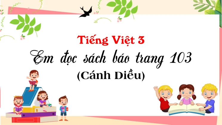 Em đọc sách báo trang 103 SGK Tiếng Việt 3 tập 1 Cánh diều