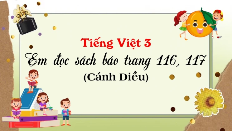 Em đọc sách báo trang 116, 117 SGK Tiếng Việt 3 tập 1 Cánh diều