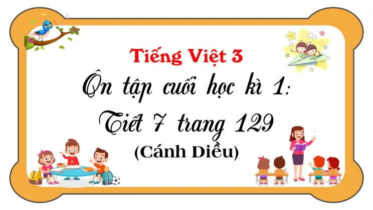 Ôn tập cuối học kì I: Tiết 7 trang 129 SGK Tiếng Việt 3 tập 1 Cánh diều