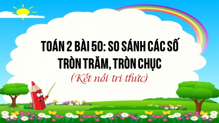 Giải Toán lớp 2 Bài 50: So sánh các số tròn trăm, tròn chục SGK Kết nối tri thức tập 2