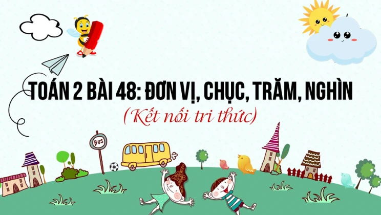 Giải Toán lớp 2 Bài 48: Đơn vị, chục, trăm, nghìn SGK Kết nối tri thức tập 2