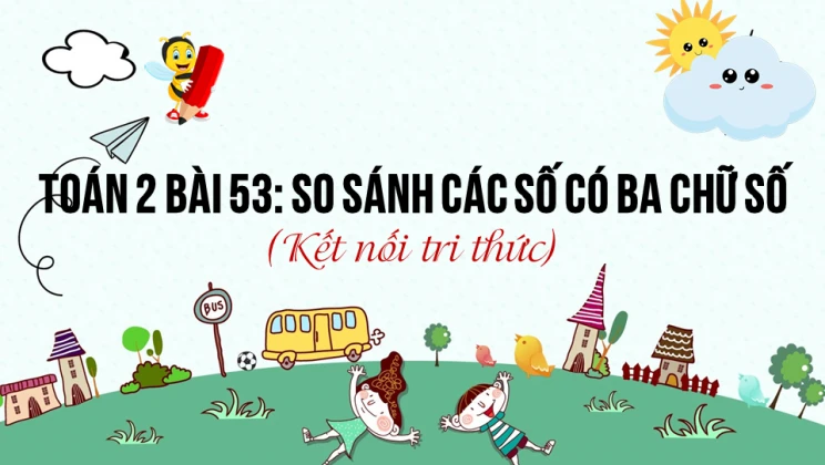 Giải Toán lớp 2 Bài 53: So sánh các số có ba chữ số SGK Kết nối tri thức tập 2