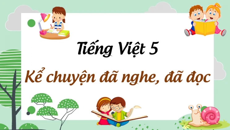 Kể chuyện: Kể chuyện đã nghe, đã đọc Tiếng Việt 5 tập 1