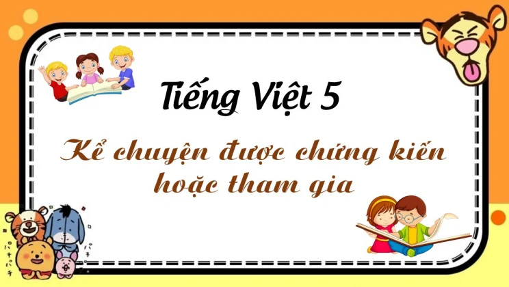 Kể chuyện: Kể chuyện được chứng kiến hoặc tham gia Tiếng Việt 5 tập 1