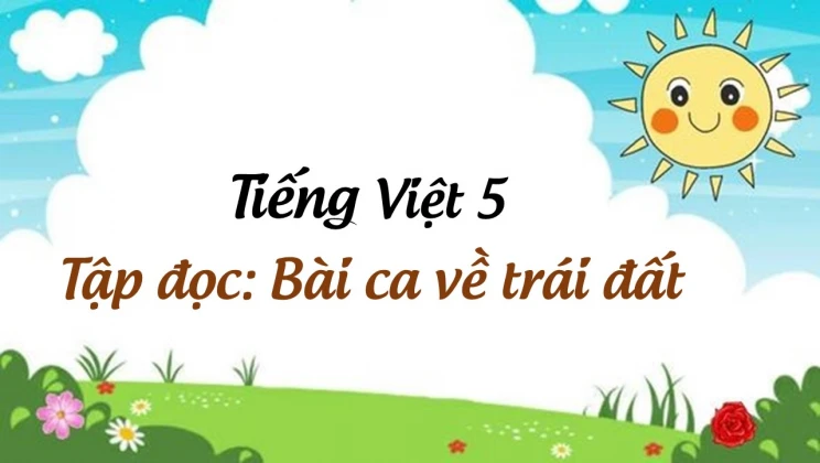 Tập đọc: Bài ca về trái đất Tiếng Việt 5 tập 1