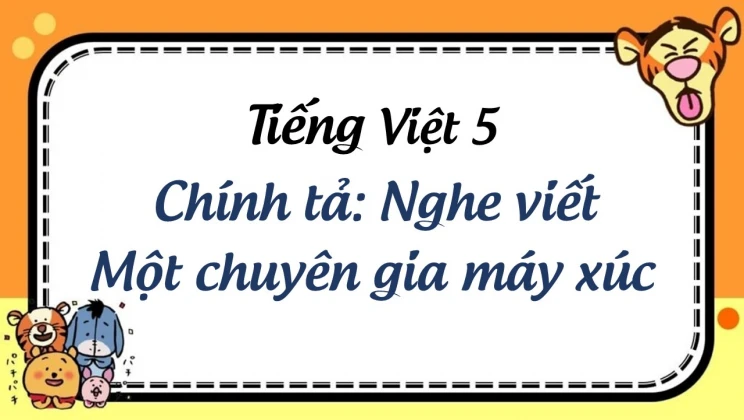 Chính tả: Nghe viết Một chuyên gia máy xúc Tiếng Việt 5 tập 1