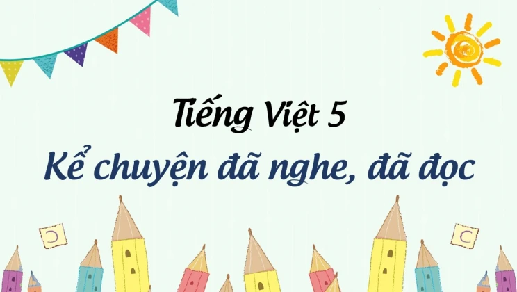 Kể chuyện: Kể chuyện đã nghe, đã đọc Tiếng Việt 5 tập 1