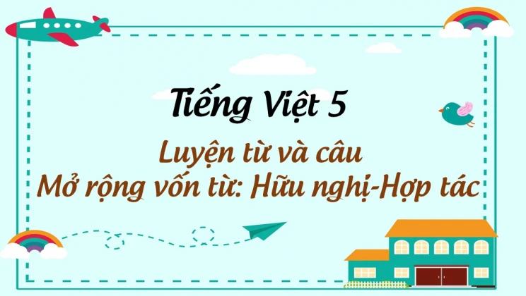 Luyện từ và câu Mở rộng vốn từ: Hữu nghị - Hợp tác Tiếng Việt 5 tập 1