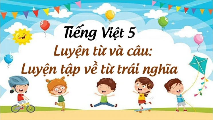 Luyện từ và câu: Luyện tập về từ trái nghĩa Tiếng Việt 5 tập 1