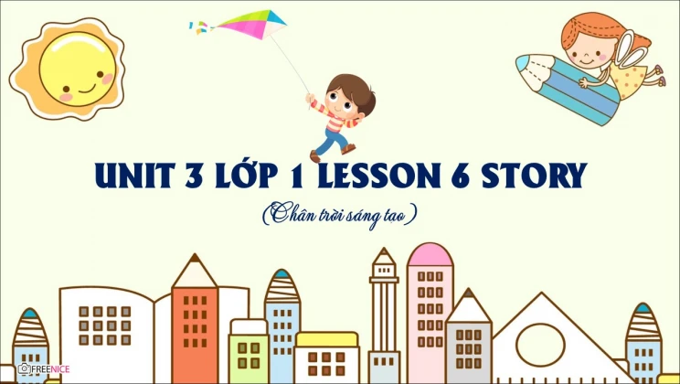 Unit 3 lớp 1 Chân trời sáng tạo - Lesson 6: Story