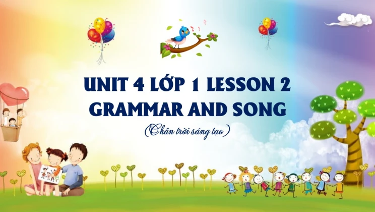 Unit 4 lớp 1 Chân trời sáng tạo - Lesson 2: Grammar and Song