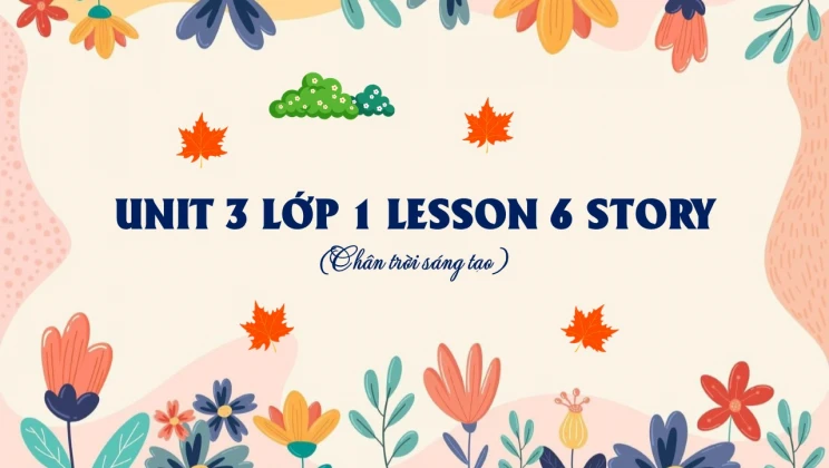 Unit 4 lớp 1 Chân trời sáng tạo - Lesson 6: Story