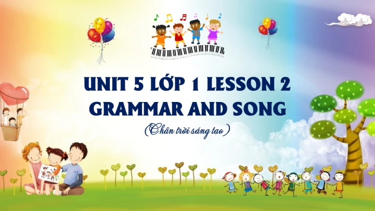 Unit 5 lớp 1 Chân trời sáng tạo - Lesson 2: Grammar and Song