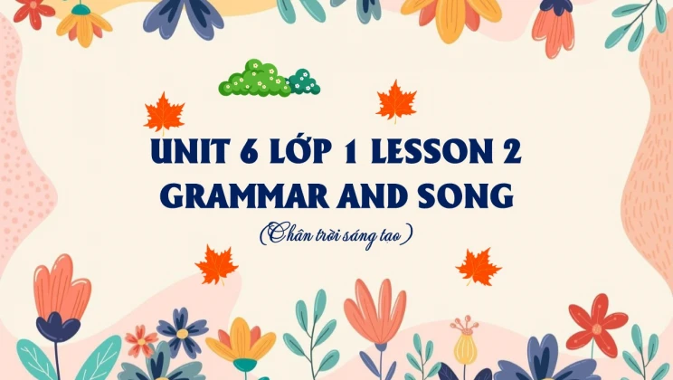 Unit 6 lớp 1 Chân trời sáng tạo - Lesson 2: Grammar and Song