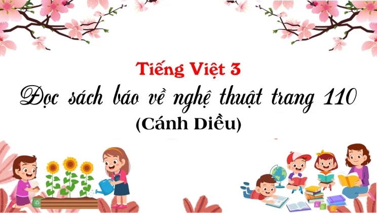 Đọc sách báo về nghệ thuật trang 110 SGK Tiếng Việt 3 tập 1 Cánh diều