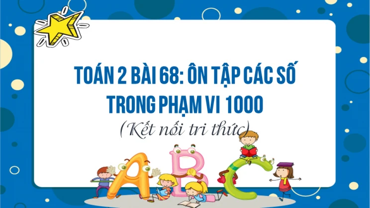 Giải Toán lớp 2 Bài 68: Ôn tập các số trong phạm vi 1000 SGK Kết nối tri thức tập 2