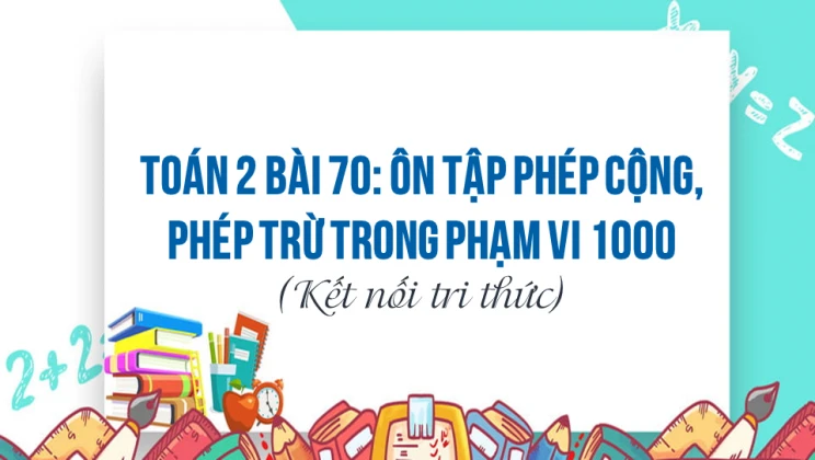 Giải Toán lớp 2 Bài 70: Ôn tập phép cộng, phép trừ trong phạm vi 1000 SGK Kết nối tri thức tập 2