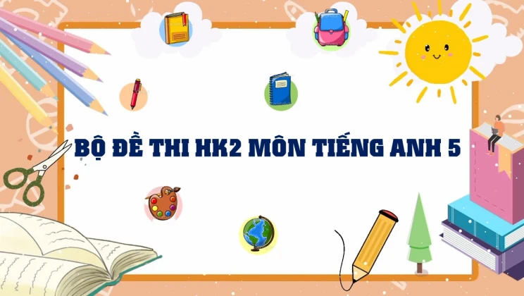 Bộ đề thi HK2 môn Tiếng Anh lớp 5 có đáp án (10 đề thi)
