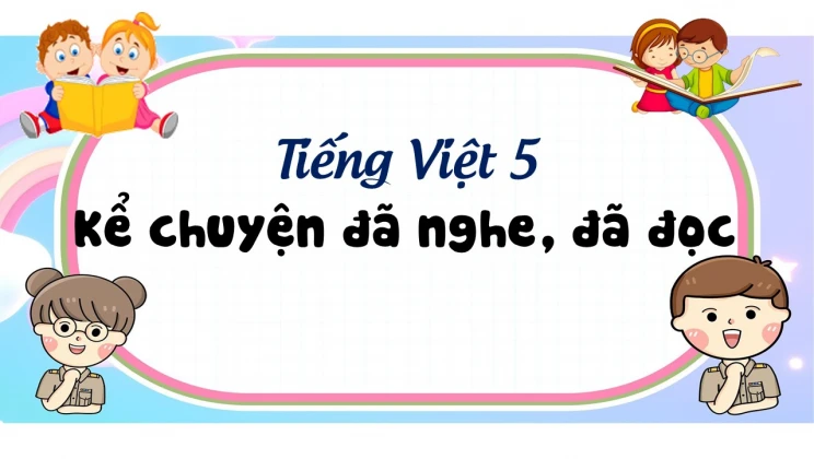 Kể chuyện: Kể chuyện đã nghe, đã đọc Tiếng Việt 5 tập 1