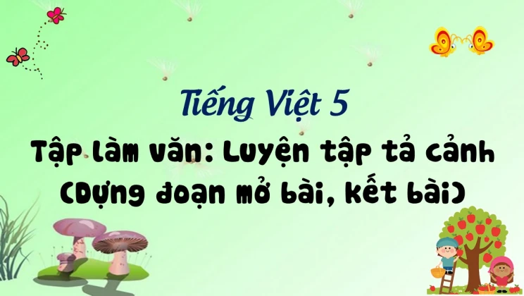 Tập làm văn: Luyện tập tả cảnh (Dựng đoạn mở bài, kết bài) Tiếng Việt 5 tập 1