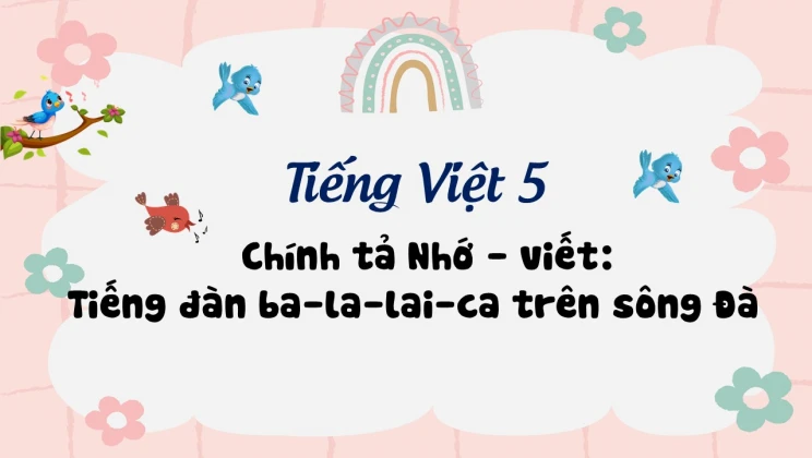 Chính tả Nhớ - viết: Tiếng đàn ba-la-lai-ca trên sông Đà Tiếng Việt 5 tập 1