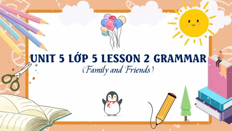 Unit 5 lớp 5 Family and Friends - Lesson 2: Grammar