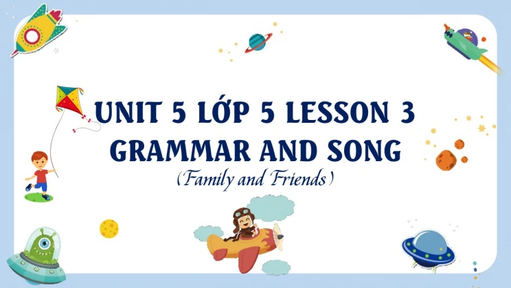 Unit 5 lớp 5 Family and Friends - Lesson 3: Grammar and Song