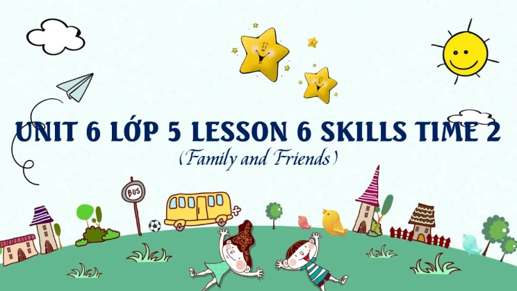 Unit 6 lớp 5 Family and Friends - Lesson 6: Skills Time 2