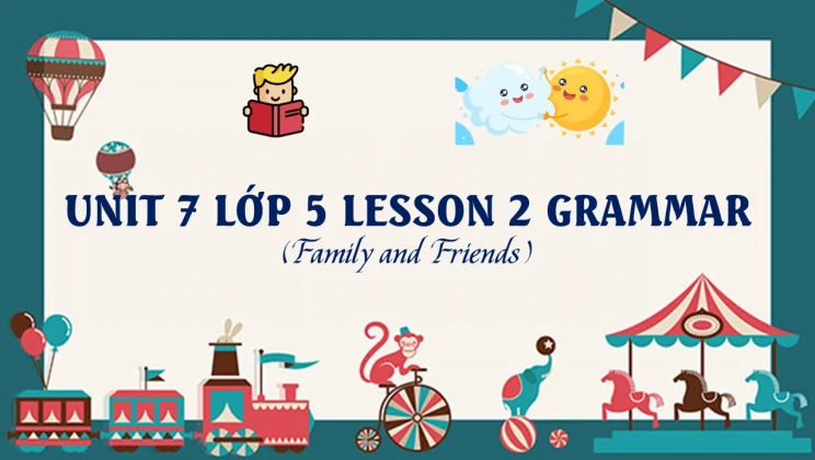 Unit 7 lớp 5 Family and Friends - Lesson 2: Grammar