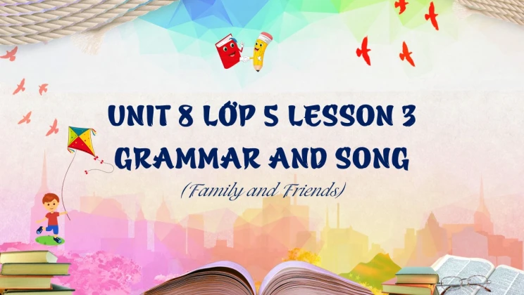 Unit 8 lớp 5 Family and Friends - Lesson 3: Grammar and Song