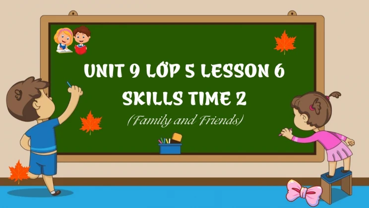 Unit 9 lớp 5 Family and Friends - Lesson 6: Skills Time 2