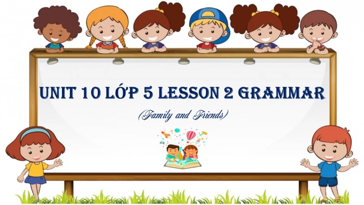 Unit 10 lớp 5 Family and Friends - Lesson 2: Grammar