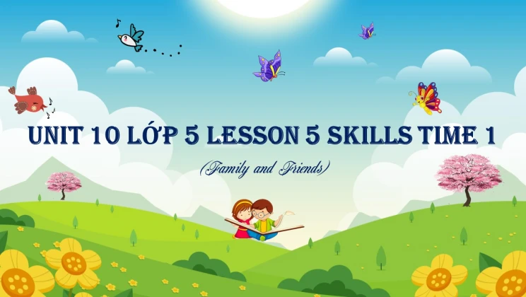 Unit 10 lớp 5 Family and Friends - Lesson 5: Skills Time 1