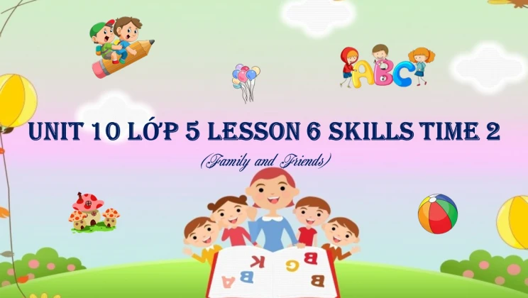 Unit 10 lớp 5 Family and Friends - Lesson 6: Skills Time 2