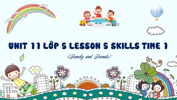 Unit 11 lớp 5 Family and Friends - Lesson 5: Skills Time 1