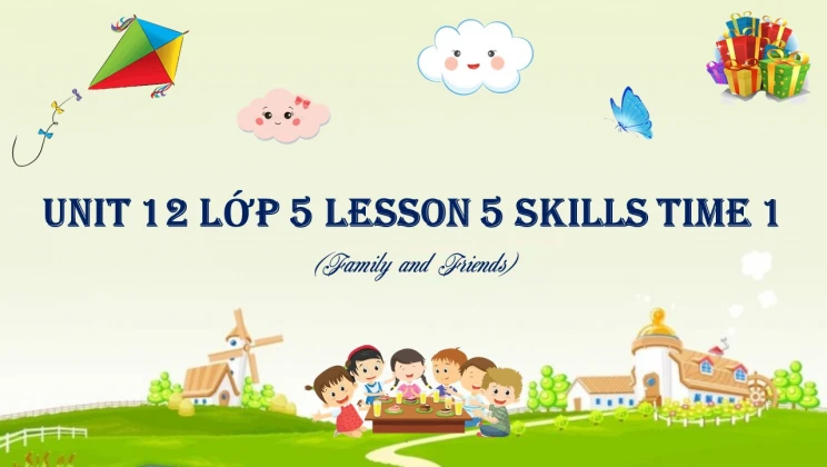 Unit 12 lớp 5 Family and Friends - Lesson 5: Skills Time 1