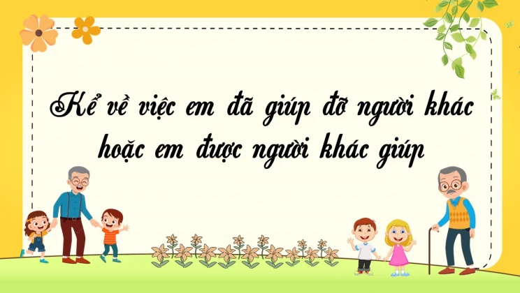 Top 20 bài văn mẫu Kể về việc em đã giúp đỡ người khác hoặc em được người khác giúp đỡ